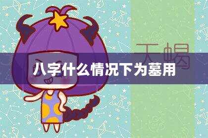 八字什么情况下为墓用