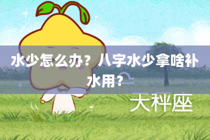 水少怎么办？八字水少拿啥补水用？