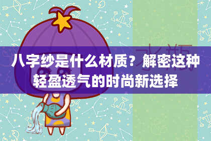 八字纱是什么材质？解密这种轻盈透气的时尚新选择
