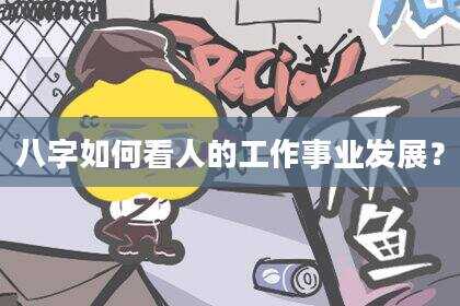 八字如何看人的工作事业发展？