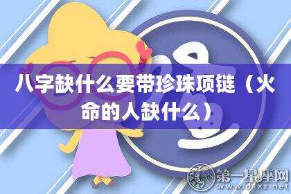 八字缺什么要带珍珠项链（火命的人缺什么）