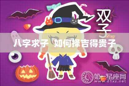 八字求子  如何择吉得贵子
