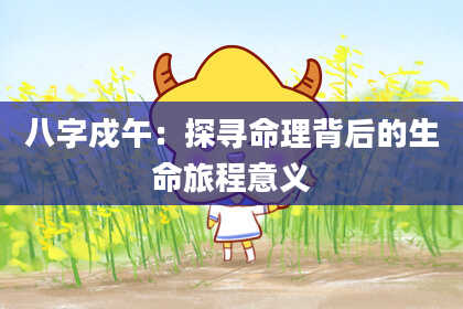 八字戍午：探寻命理背后的生命旅程意义