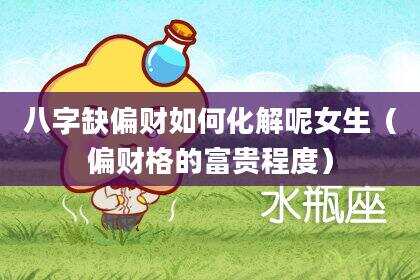八字缺偏财如何化解呢女生（偏财格的富贵程度）