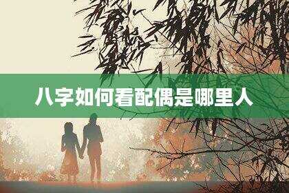 八字如何看配偶是哪里人