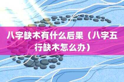八字缺木有什么后果（八字五行缺木怎么办）