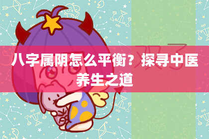 八字属阴怎么平衡？探寻中医养生之道