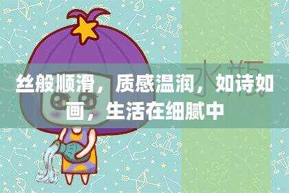 丝般顺滑，质感温润，如诗如画，生活在细腻中