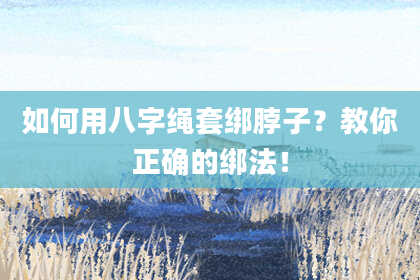 如何用八字绳套绑脖子？教你正确的绑法！