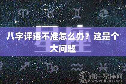 八字评语不准怎么办？这是个大问题
