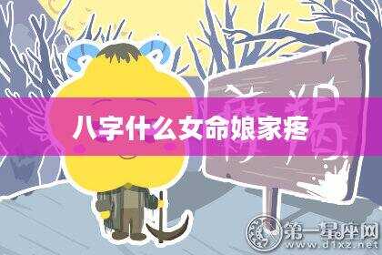 八字什么女命娘家疼