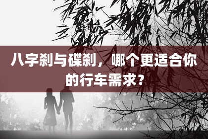 八字刹与碟刹，哪个更适合你的行车需求？