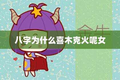 八字为什么喜木克火呢女