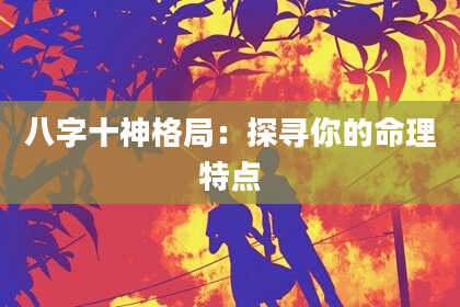 八字十神格局：探寻你的命理特点