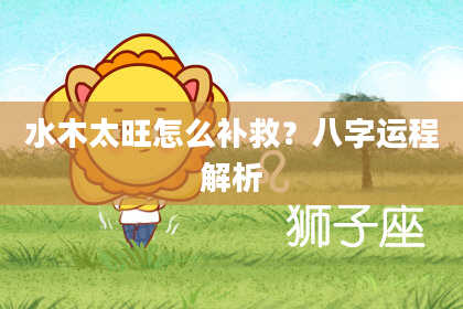 水木太旺怎么补救？八字运程解析