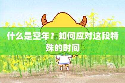 什么是空年？如何应对这段特殊的时间