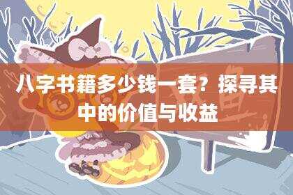 八字书籍多少钱一套？探寻其中的价值与收益