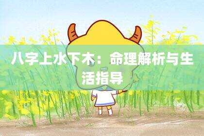 八字上水下木：命理解析与生活指导