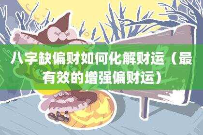 八字缺偏财如何化解财运（最有效的增强偏财运）