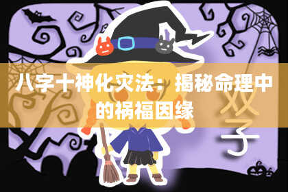 八字十神化灾法：揭秘命理中的祸福因缘