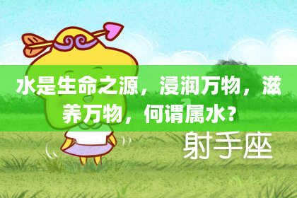 水是生命之源，浸润万物，滋养万物，何谓属水？